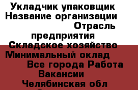 Укладчик-упаковщик › Название организации ­ Fusion Service › Отрасль предприятия ­ Складское хозяйство › Минимальный оклад ­ 30 000 - Все города Работа » Вакансии   . Челябинская обл.,Снежинск г.